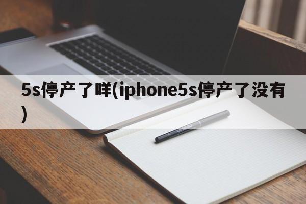 5s停产了咩(iphone5s停产了没有)